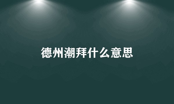 德州潮拜什么意思
