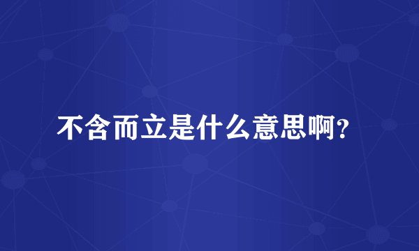 不含而立是什么意思啊？