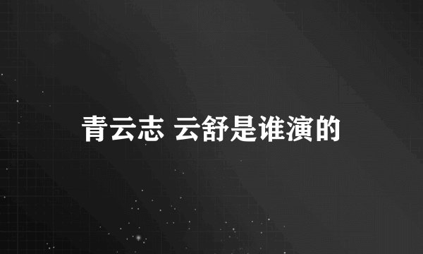 青云志 云舒是谁演的