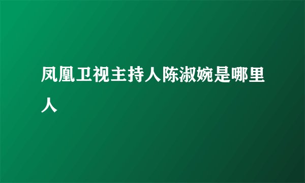 凤凰卫视主持人陈淑婉是哪里人