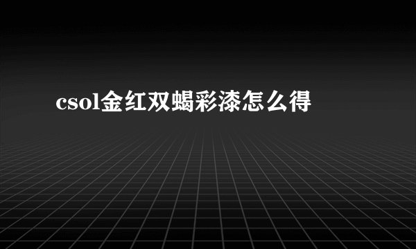 csol金红双蝎彩漆怎么得