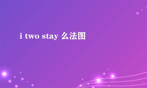 i two stay 么法图