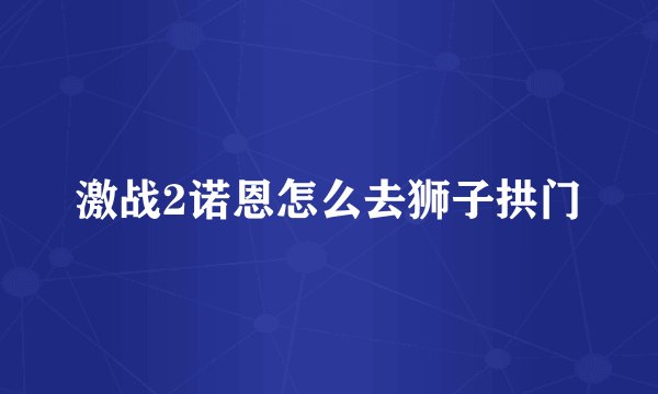 激战2诺恩怎么去狮子拱门
