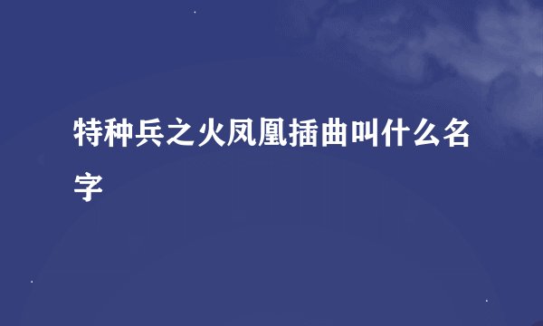 特种兵之火凤凰插曲叫什么名字