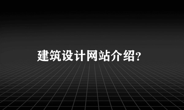 建筑设计网站介绍？