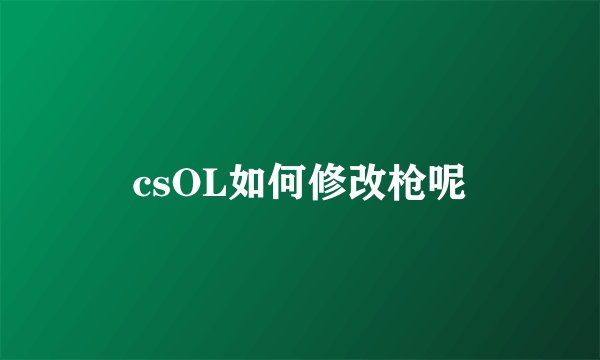 csOL如何修改枪呢