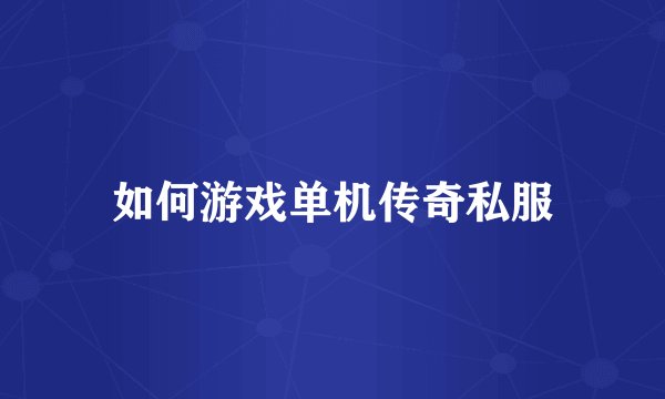 如何游戏单机传奇私服