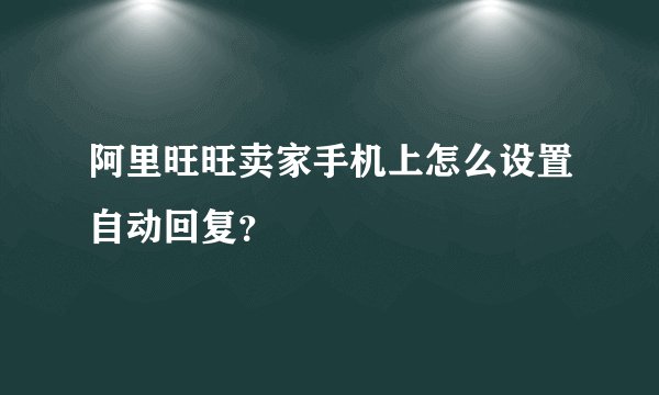 阿里旺旺卖家手机上怎么设置自动回复？