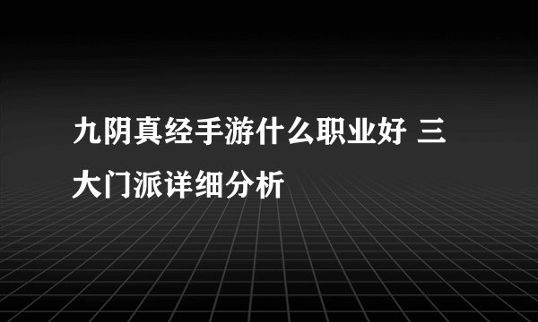 九阴真经手游什么职业好 三大门派详细分析