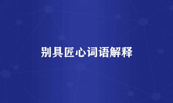 别具匠心词语解释