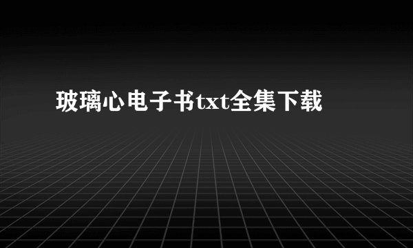 玻璃心电子书txt全集下载