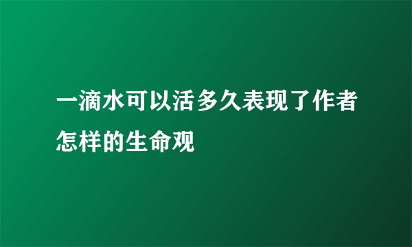 一滴水可以活多久表现了作者怎样的生命观