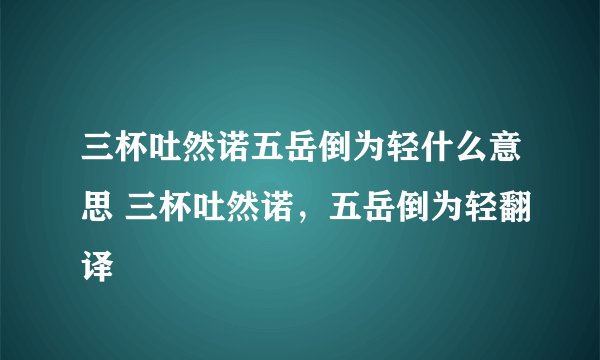 三杯吐然诺五岳倒为轻什么意思 三杯吐然诺，五岳倒为轻翻译