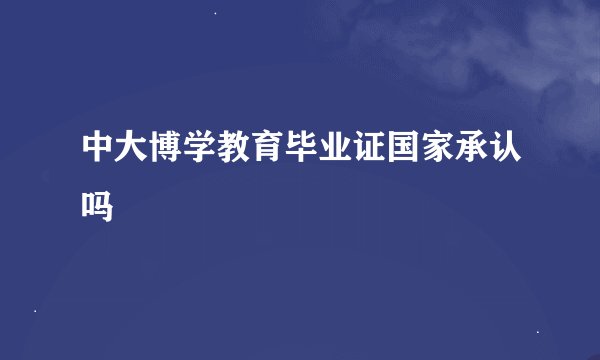 中大博学教育毕业证国家承认吗