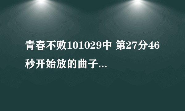 青春不败101029中 第27分46秒开始放的曲子叫什么名字