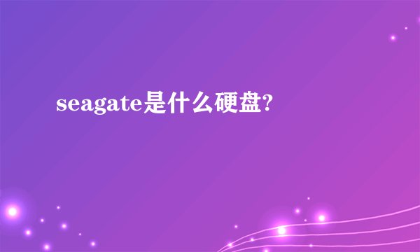 seagate是什么硬盘?