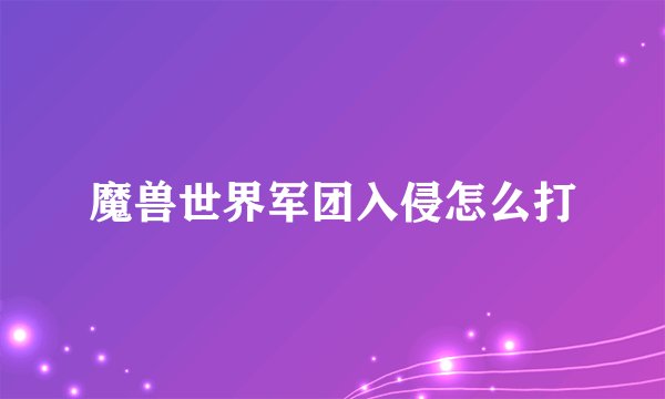 魔兽世界军团入侵怎么打