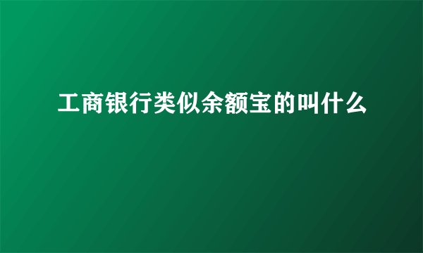 工商银行类似余额宝的叫什么