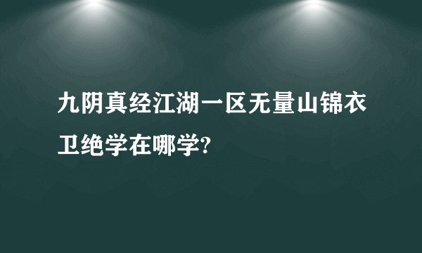九阴真经江湖一区无量山锦衣卫绝学在哪学?
