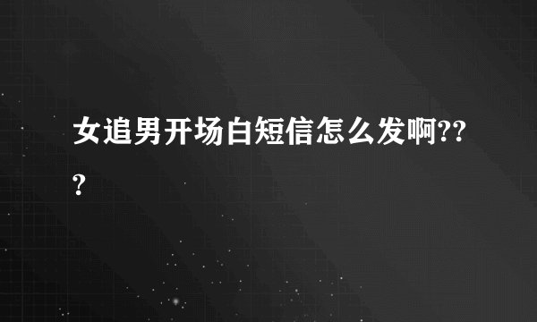 女追男开场白短信怎么发啊???