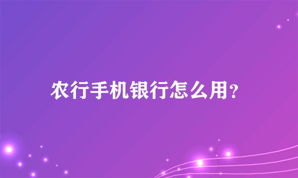 农行手机银行怎么用？