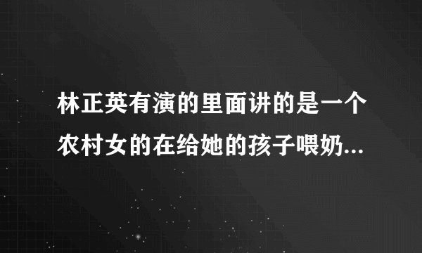 林正英有演的里面讲的是一个农村女的在给她的孩子喂奶,被一个男的看见了,想强奸她