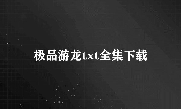极品游龙txt全集下载
