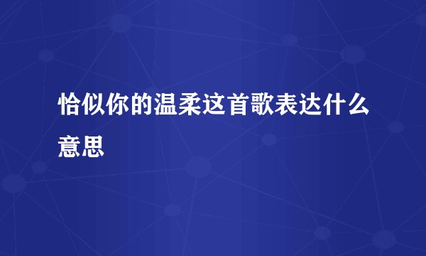 恰似你的温柔这首歌表达什么意思