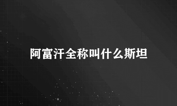 阿富汗全称叫什么斯坦