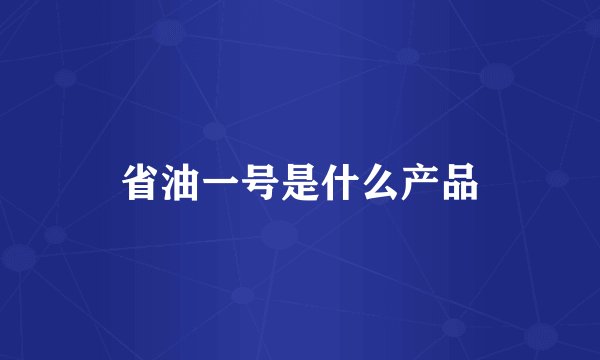 省油一号是什么产品