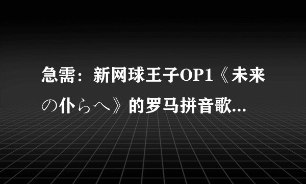急需：新网球王子OP1《未来の仆らへ》的罗马拼音歌词！！！！！