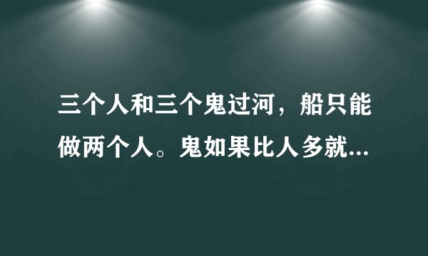 三个人和三个鬼过河，船只能做两个人。鬼如果比人多就吃掉人，必须鬼和人都过去才行，怎么过？