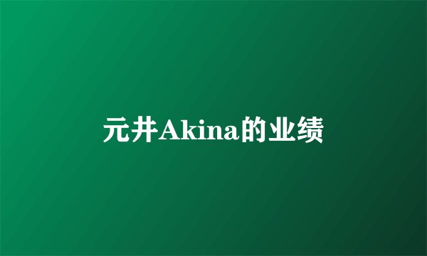 元井Akina的业绩