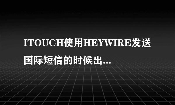 ITOUCH使用HEYWIRE发送国际短信的时候出来一长串英语提示