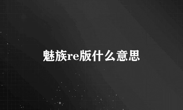 魅族re版什么意思
