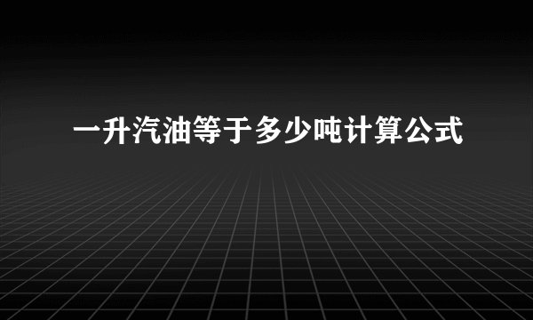 一升汽油等于多少吨计算公式