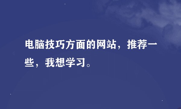 电脑技巧方面的网站，推荐一些，我想学习。
