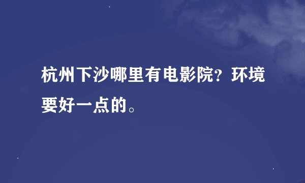 杭州下沙哪里有电影院？环境要好一点的。