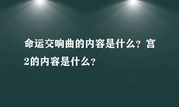 命运交响曲的内容是什么？宫2的内容是什么？