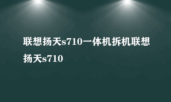 联想扬天s710一体机拆机联想扬天s710
