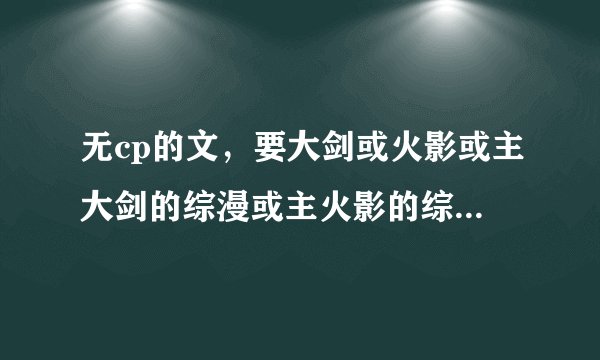 无cp的文，要大剑或火影或主大剑的综漫或主火影的综漫（越多越好。有一本没看过的加10分）