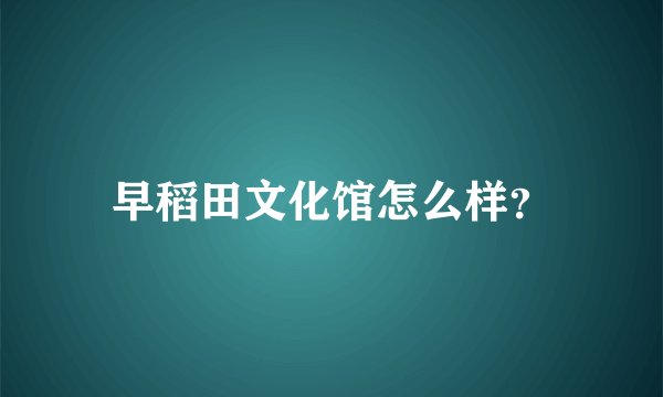 早稻田文化馆怎么样？