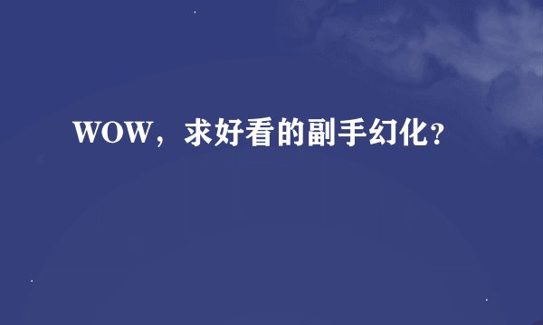 WOW，求好看的副手幻化？