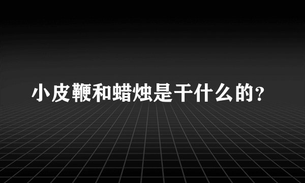 小皮鞭和蜡烛是干什么的？