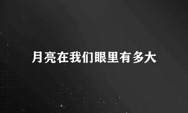 月亮在我们眼里有多大