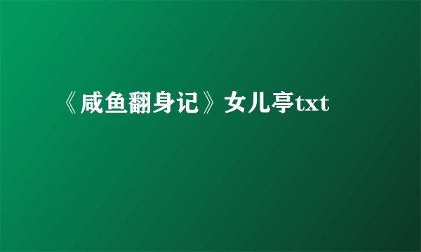 《咸鱼翻身记》女儿亭txt