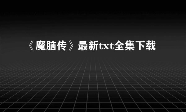 《魔脑传》最新txt全集下载