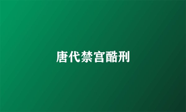 唐代禁宫酷刑