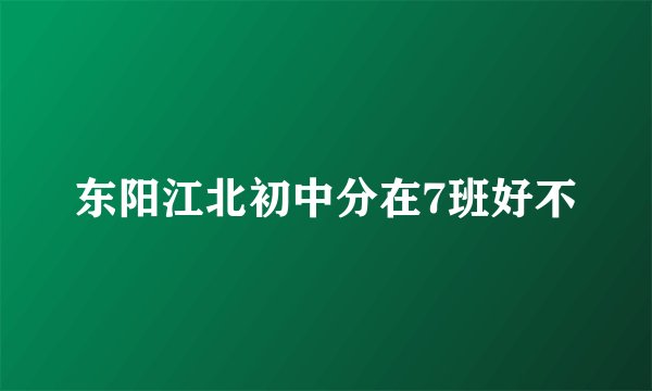 东阳江北初中分在7班好不