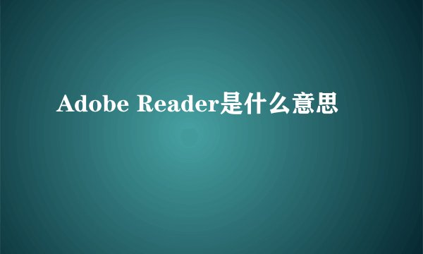 Adobe Reader是什么意思